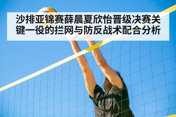 沙排亚锦赛薛晨夏欣怡晋级决赛关键一役的拦网与防反战术配合分析